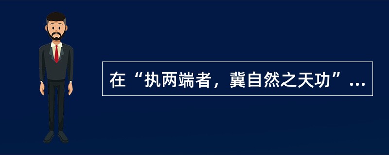 在“执两端者，冀自然之天功”中，“执两端”之义为（）