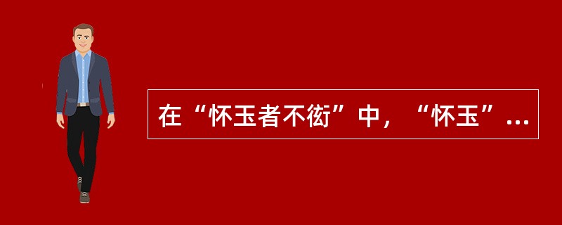 在“怀玉者不衒”中，“怀玉”之义为（）