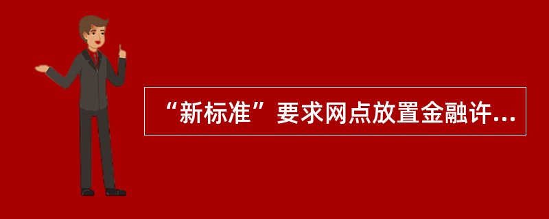 “新标准”要求网点放置金融许可证、营业执照，应置于（）