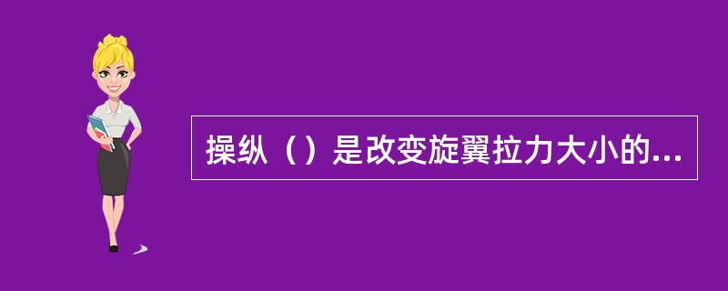 操纵（）是改变旋翼拉力大小的主要手段（）.