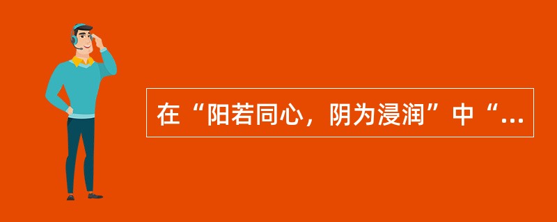 在“阳若同心，阴为浸润”中“阴”之义为（）