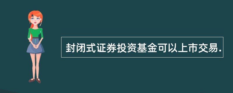 封闭式证券投资基金可以上市交易.