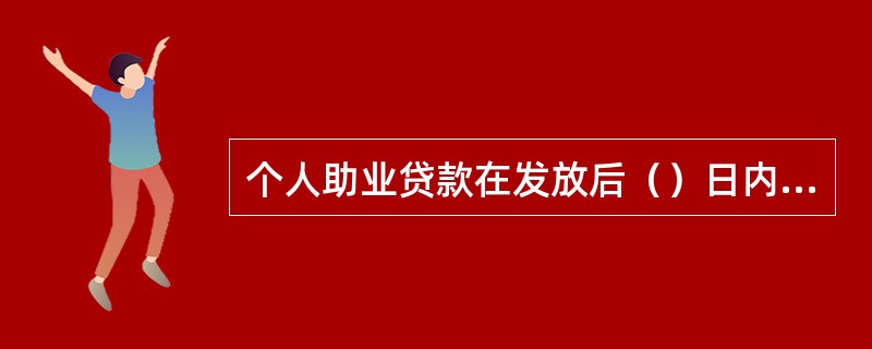 个人助业贷款在发放后（）日内应完成首次贷后检查。