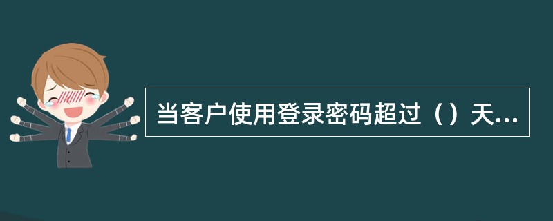 当客户使用登录密码超过（）天而没做修改时，网上银行系统会提示客户更改登录密码。