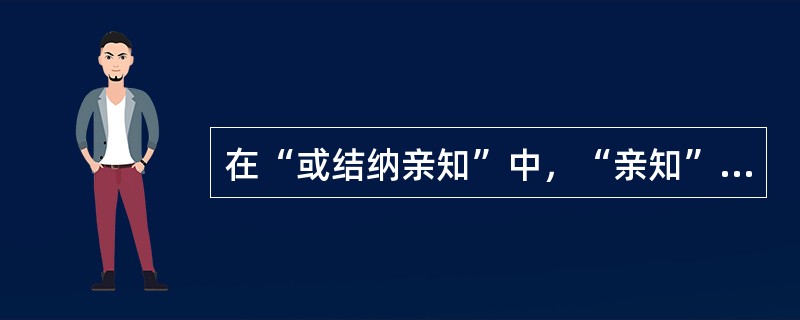 在“或结纳亲知”中，“亲知”之义为（）