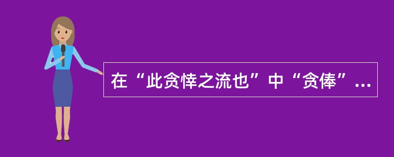 在“此贪悻之流也”中“贪俸”之义为（）