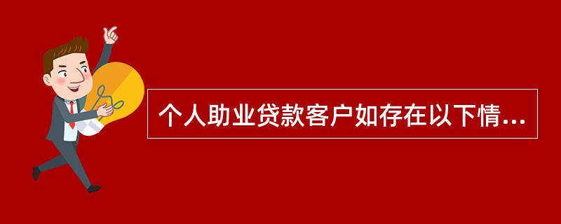 个人助业贷款客户如存在以下情形之一的不得发放贷款（）。