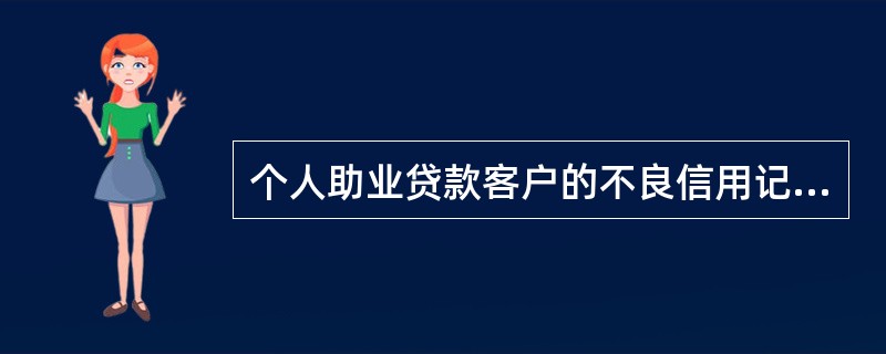 个人助业贷款客户的不良信用记录是指（）。