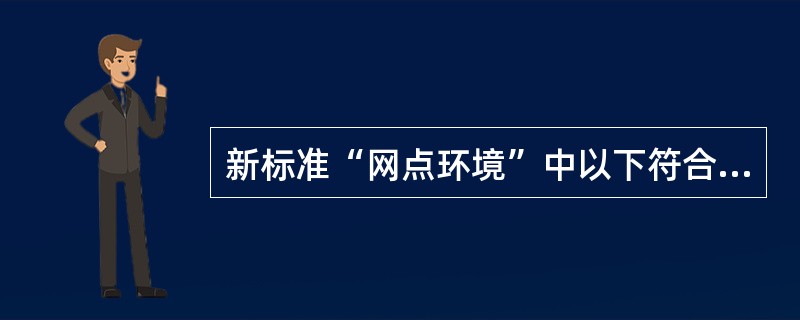 新标准“网点环境”中以下符合要求的是（）