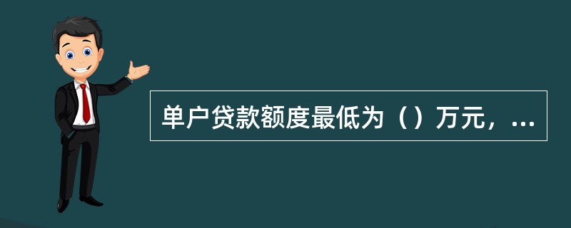 单户贷款额度最低为（）万元，最高为（）万元。对于申请时点在建设银行AUM值最近六