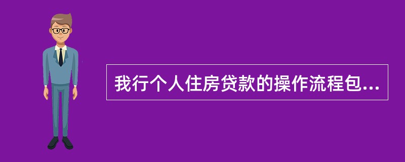 我行个人住房贷款的操作流程包括（）。