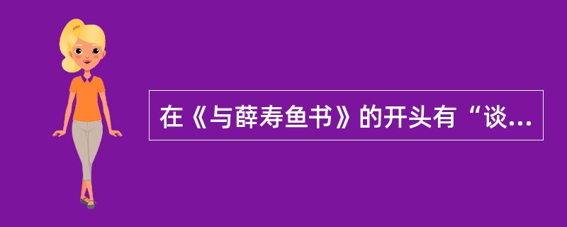 在《与薛寿鱼书》的开头有“谈何容易”一语，其中“何容”之义为（）