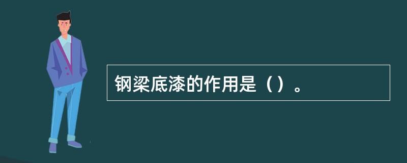 钢梁底漆的作用是（）。