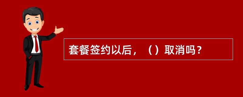 套餐签约以后，（）取消吗？