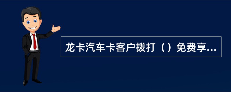 龙卡汽车卡客户拨打（）免费享受全国道路救援服务。