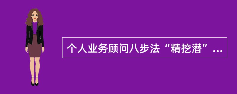 个人业务顾问八步法“精挖潜”中，发现客户需求，挖掘客户潜力，向客户推荐适合的产品