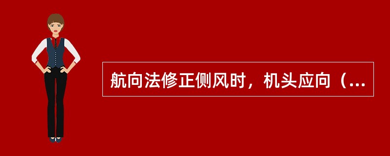 航向法修正侧风时，机头应向（）方向偏转适当的角度.