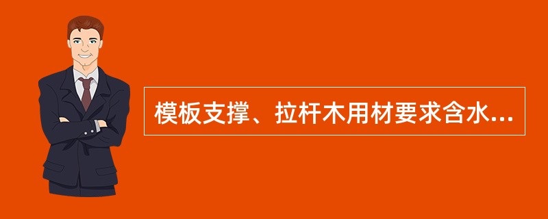 模板支撑、拉杆木用材要求含水率不大于（）。