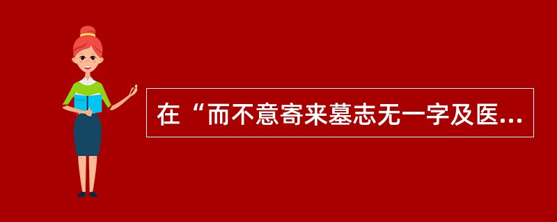 在“而不意寄来墓志无一字及医”中，“不意”之义为（）