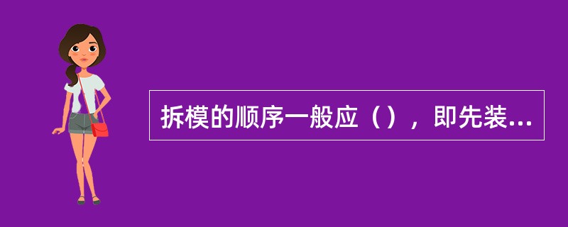 拆模的顺序一般应（），即先装的后拆，后装的先拆，有步骤地进行。