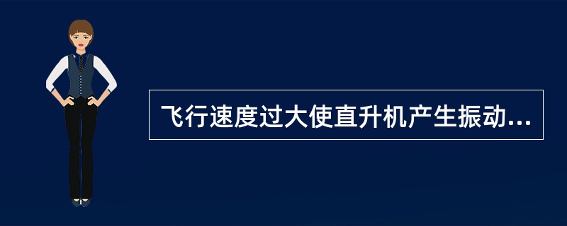 飞行速度过大使直升机产生振动的主要原因是（）.