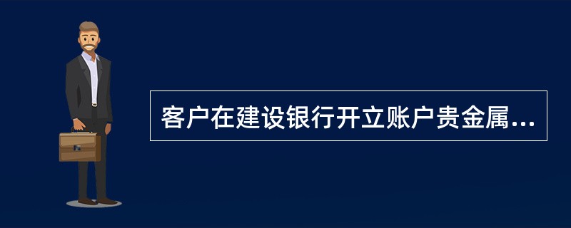 客户在建设银行开立账户贵金属账户后，可以按照建设银行提供的（），在规定的交易时间