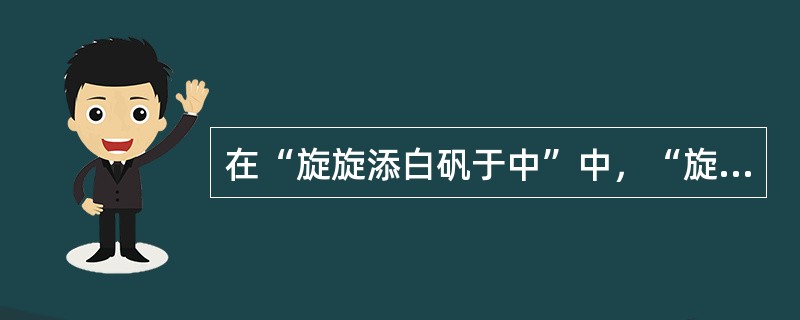 在“旋旋添白矾于中”中，“旋旋”之义为（）