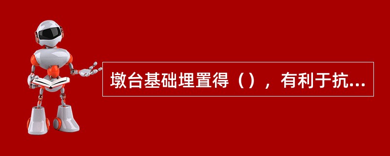 墩台基础埋置得（），有利于抗震。