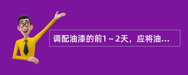 调配油漆的前1～2天，应将油漆桶（），使沉淀松动。