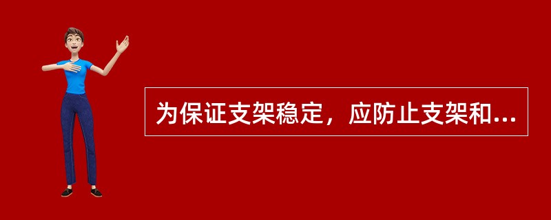 为保证支架稳定，应防止支架和（）架接触。