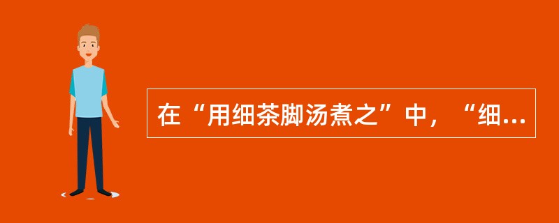 在“用细茶脚汤煮之”中，“细茶”之义为（）