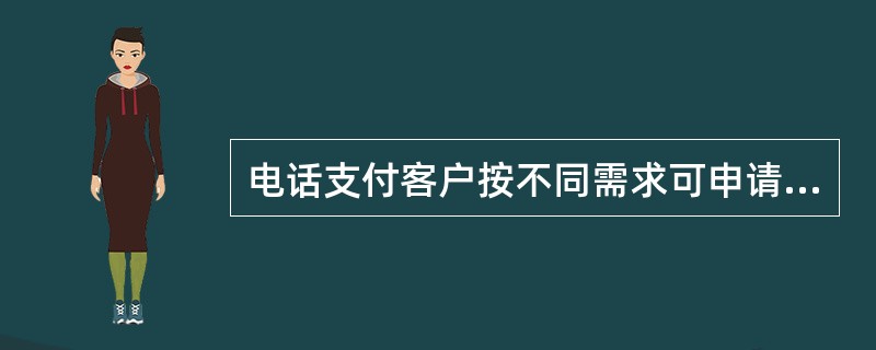 电话支付客户按不同需求可申请为（）。