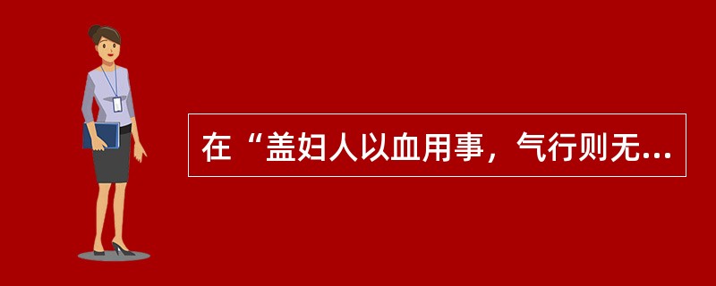 在“盖妇人以血用事，气行则无疾”中“用事”之义为（）