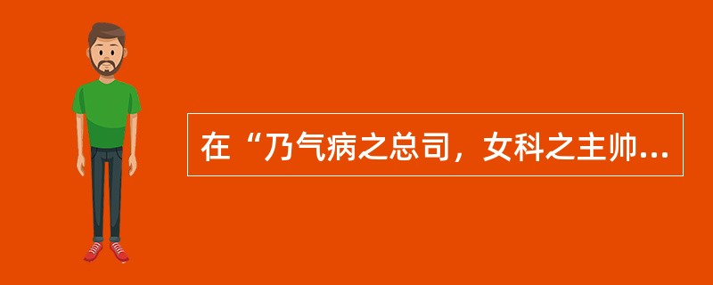 在“乃气病之总司，女科之主帅也”中“司”之义为（）