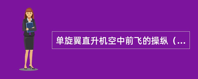 单旋翼直升机空中前飞的操纵（）。