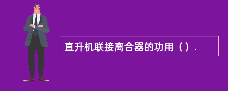 直升机联接离合器的功用（）.