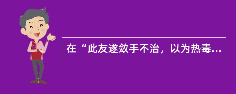 在“此友遂敛手不治，以为热毒已深，噬脐不及”中，“敛手”之义为（）