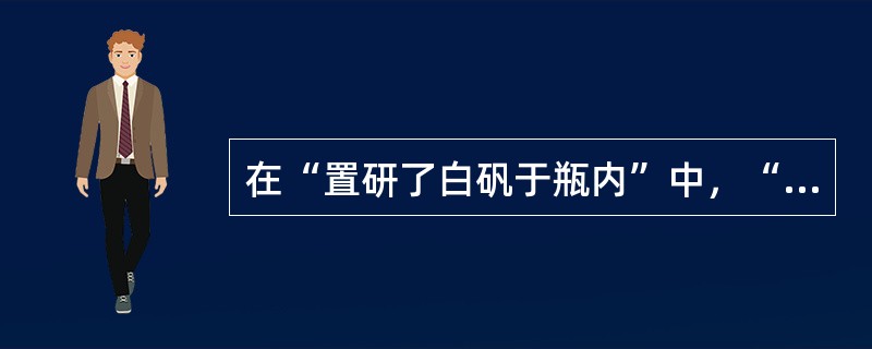 在“置研了白矾于瓶内”中，“了”之义为（）