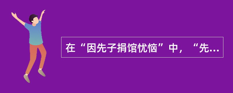 在“因先子捐馆忧恼”中，“先子”是指（）