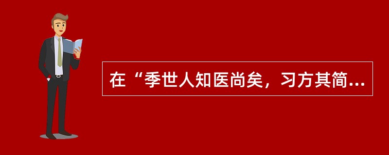 在“季世人知医尚矣，习方其简也，穷经其烦也”中，“季世”之义为（）