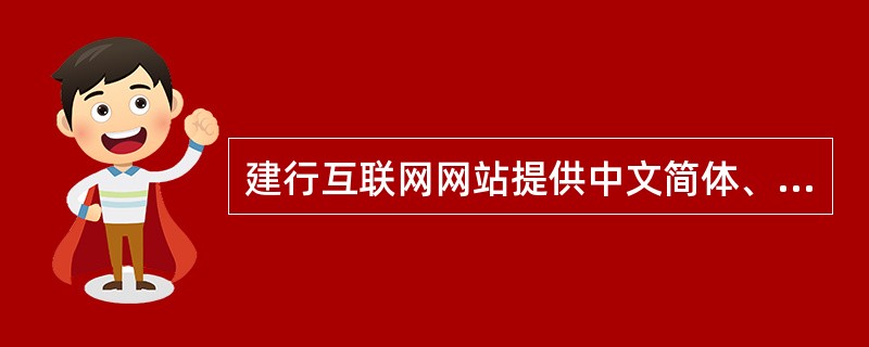 建行互联网网站提供中文简体、中文繁体、（）三个版本，体现了建行国际化的企业形象。