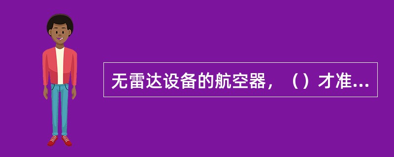 无雷达设备的航空器，（）才准许在夜间进行人工降水飞行。