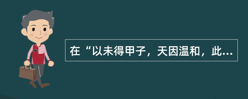 在“以未得甲子，天因温和，此为未至而至也”中，“因”之义为（）