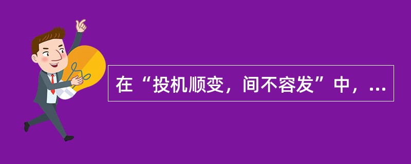 在“投机顺变，间不容发”中，“间不容发”喻（）