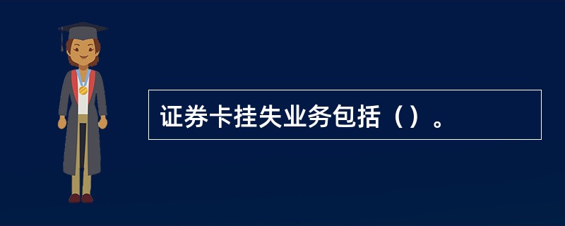 证券卡挂失业务包括（）。