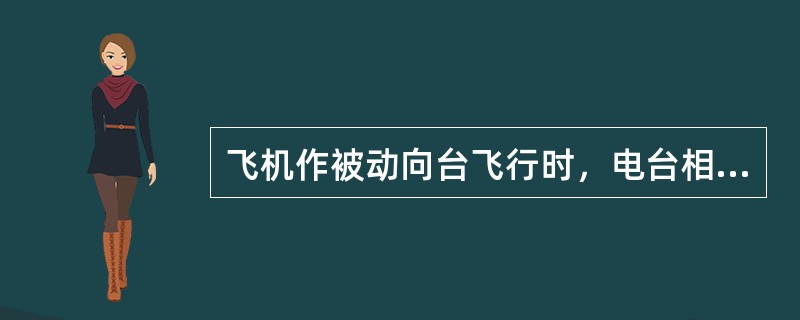 飞机作被动向台飞行时，电台相对方位（）.