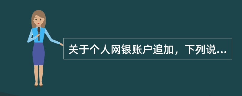 关于个人网银账户追加，下列说法正确的是（）