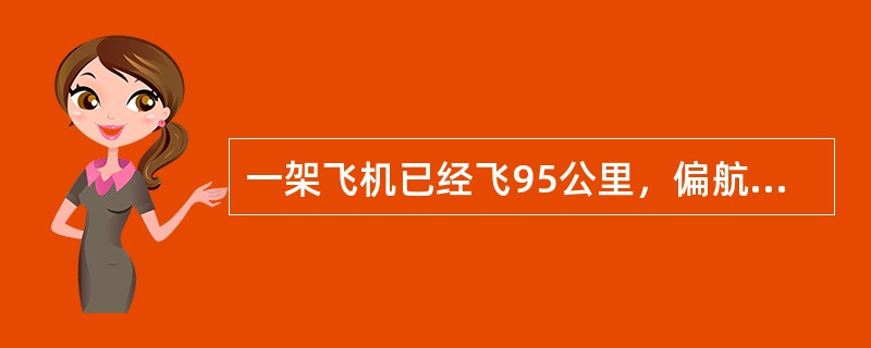 一架飞机已经飞95公里，偏航9公里，还要飞行125公里，其航迹修正角是（）.