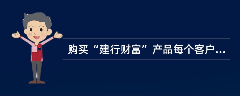 购买“建行财富”产品每个客户每个产品在（）网点只能有（）有效的产品记录。