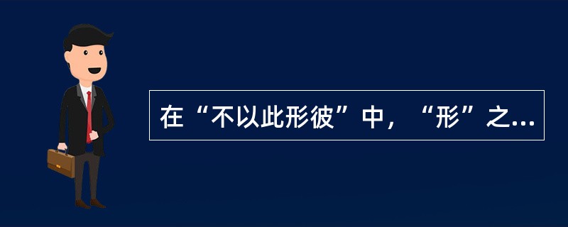 在“不以此形彼”中，“形”之义为（）